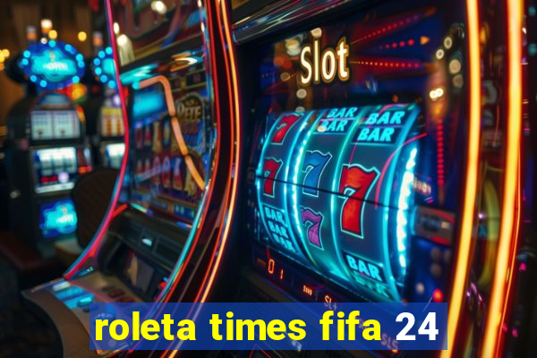 roleta times fifa 24